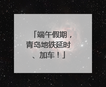 端午假期，青岛地铁延时、加车！